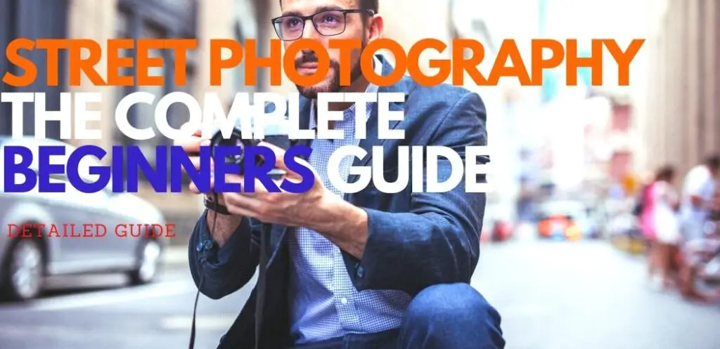 STREET PHOTOGRAPHY: THE COMPLETE BEGINNERS GUIDE