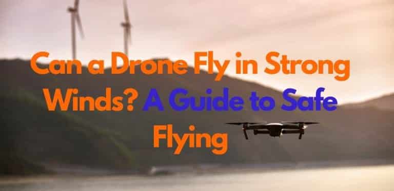 Can a Drone Fly in Strong Winds? A Guide to Safe Flying