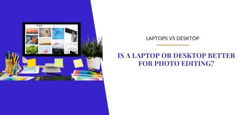 Is a Laptop or Desktop Better for Photo Editing?