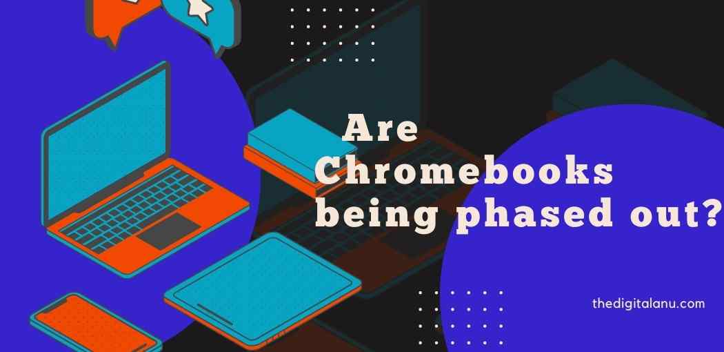 Are Chromebooks being phased out?